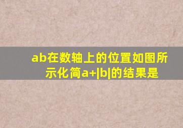 ab在数轴上的位置如图所示化简a+|b|的结果是